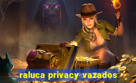 raluca privacy vazados